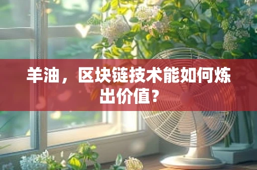 羊油，区块链技术能如何炼出价值？