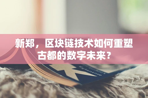 新郑，区块链技术如何重塑古都的数字未来？