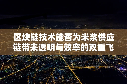 区块链技术能否为米浆供应链带来透明与效率的双重飞跃？