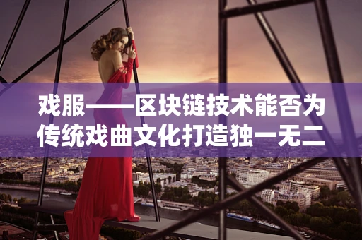 戏服——区块链技术能否为传统戏曲文化打造独一无二的数字身份？