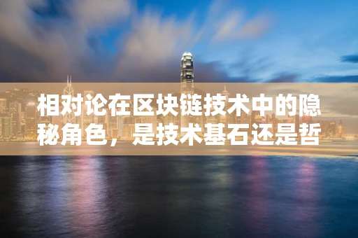 相对论在区块链技术中的隐秘角色，是技术基石还是哲学隐喻？