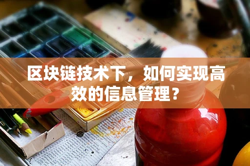 区块链技术下，如何实现高效的信息管理？