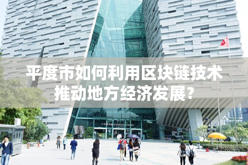 平度市如何利用区块链技术推动地方经济发展？