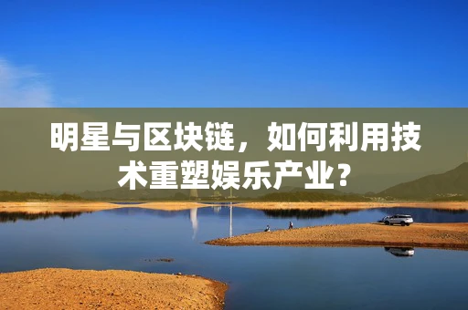 明星与区块链，如何利用技术重塑娱乐产业？
