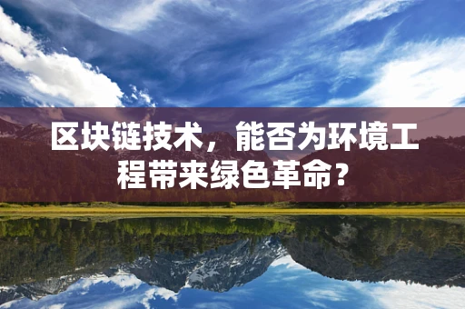 区块链技术，能否为环境工程带来绿色革命？