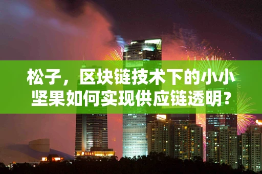 松子，区块链技术下的小小坚果如何实现供应链透明？