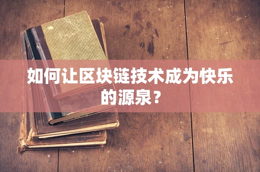 如何让区块链技术成为快乐的源泉？