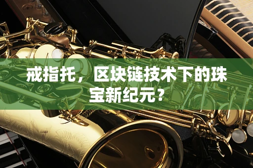 戒指托，区块链技术下的珠宝新纪元？