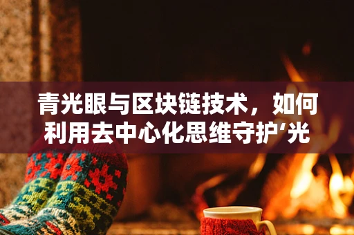 青光眼与区块链技术，如何利用去中心化思维守护‘光明’？