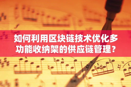 如何利用区块链技术优化多功能收纳架的供应链管理？