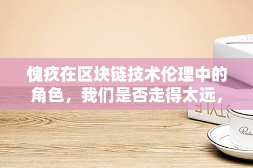 愧疚在区块链技术伦理中的角色，我们是否走得太远，以至于忘记了为何出发？