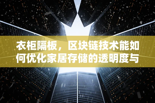 衣柜隔板，区块链技术能如何优化家居存储的透明度与安全性？