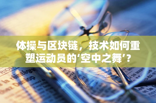 体操与区块链，技术如何重塑运动员的‘空中之舞’？