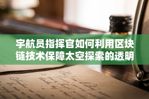 宇航员指挥官如何利用区块链技术保障太空探索的透明与安全？
