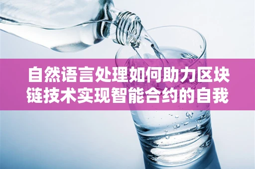自然语言处理如何助力区块链技术实现智能合约的自我优化？