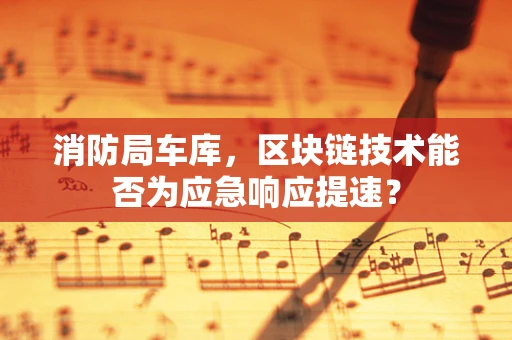 消防局车库，区块链技术能否为应急响应提速？