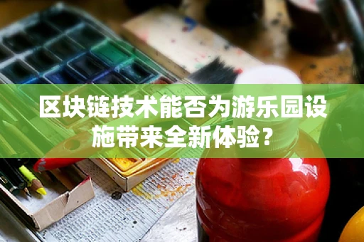 区块链技术能否为游乐园设施带来全新体验？