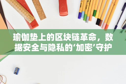 瑜伽垫上的区块链革命，数据安全与隐私的‘加密’守护