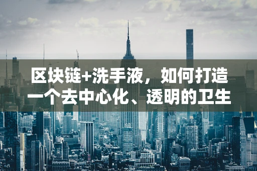 区块链+洗手液，如何打造一个去中心化、透明的卫生用品供应链？