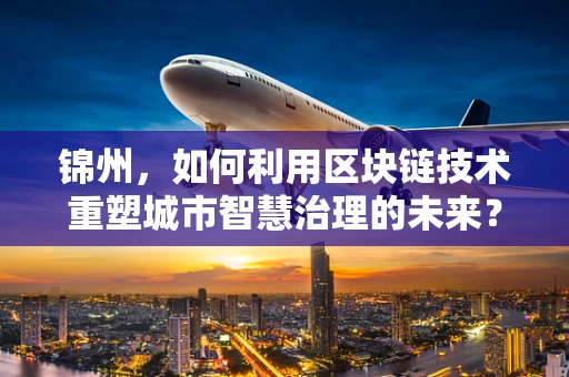 锦州，如何利用区块链技术重塑城市智慧治理的未来？