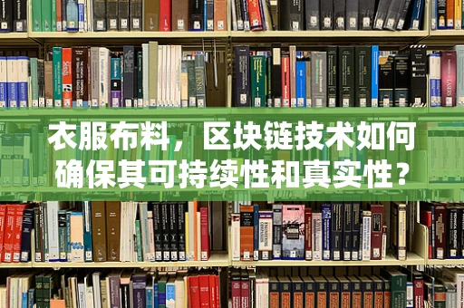 衣服布料，区块链技术如何确保其可持续性和真实性？