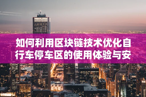 如何利用区块链技术优化自行车停车区的使用体验与安全？