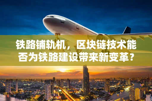 铁路铺轨机，区块链技术能否为铁路建设带来新变革？