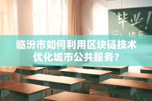 临汾市如何利用区块链技术优化城市公共服务？