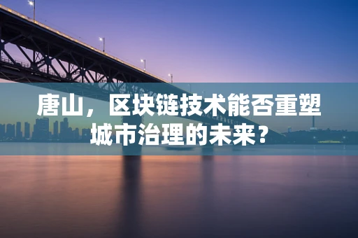 唐山，区块链技术能否重塑城市治理的未来？
