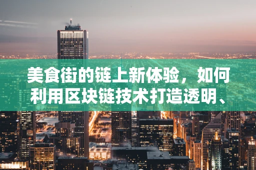 美食街的链上新体验，如何利用区块链技术打造透明、安全的餐饮生态？