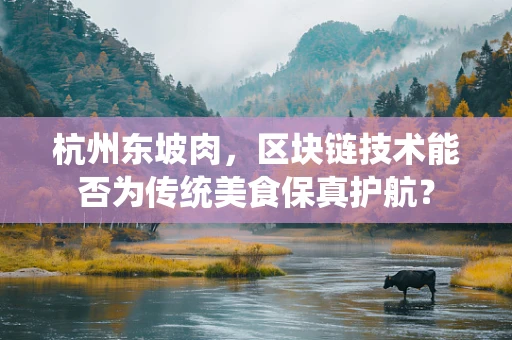 杭州东坡肉，区块链技术能否为传统美食保真护航？