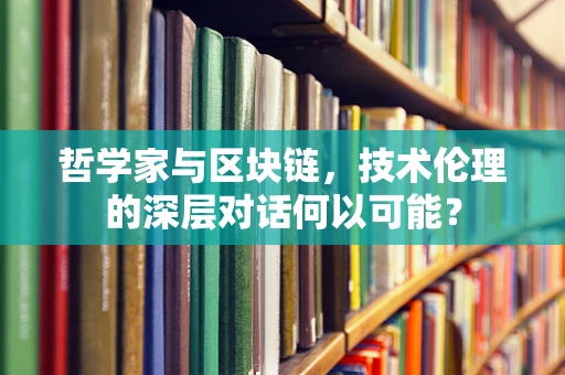 哲学家与区块链，技术伦理的深层对话何以可能？