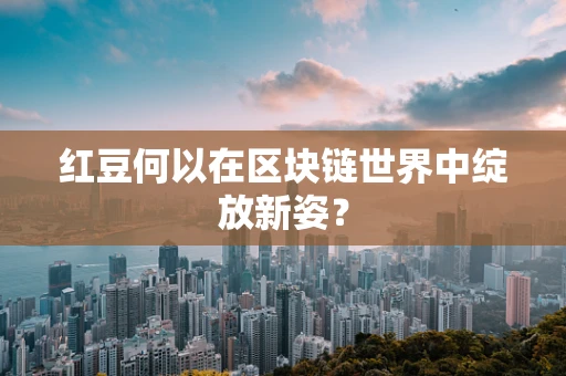 红豆何以在区块链世界中绽放新姿？