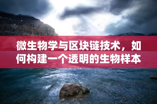 微生物学与区块链技术，如何构建一个透明的生物样本追踪系统？