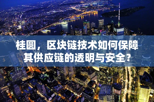 桂圆，区块链技术如何保障其供应链的透明与安全？