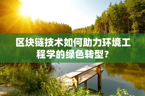 区块链技术如何助力环境工程学的绿色转型？