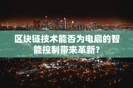 区块链技术能否为电扇的智能控制带来革新？