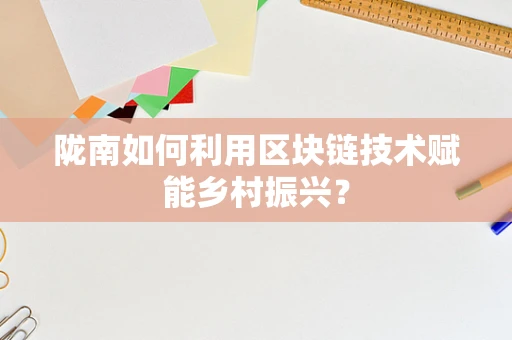 陇南如何利用区块链技术赋能乡村振兴？