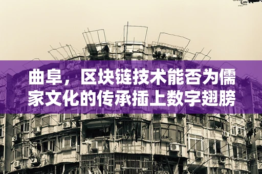 曲阜，区块链技术能否为儒家文化的传承插上数字翅膀？