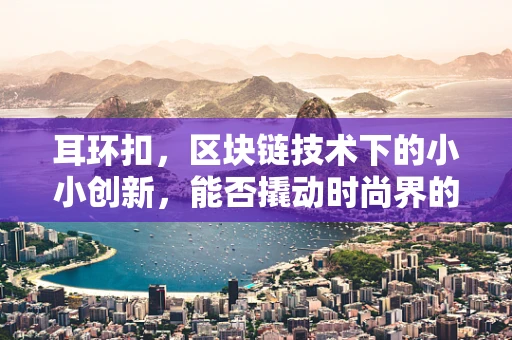耳环扣，区块链技术下的小小创新，能否撬动时尚界的新风潮？