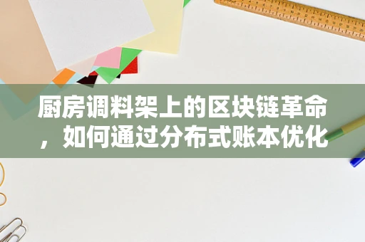 厨房调料架上的区块链革命，如何通过分布式账本优化存储与管理？