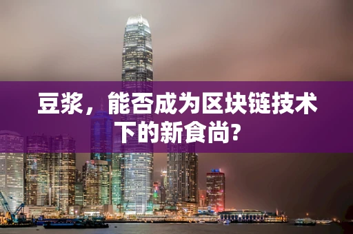 豆浆，能否成为区块链技术下的新食尚?