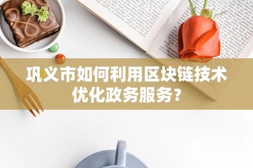 巩义市如何利用区块链技术优化政务服务？