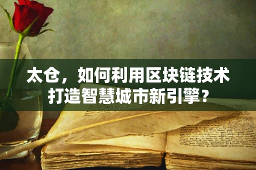 太仓，如何利用区块链技术打造智慧城市新引擎？