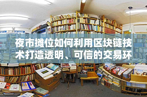 夜市摊位如何利用区块链技术打造透明、可信的交易环境？