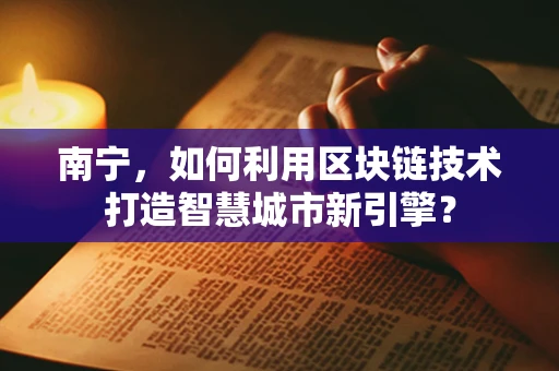 南宁，如何利用区块链技术打造智慧城市新引擎？