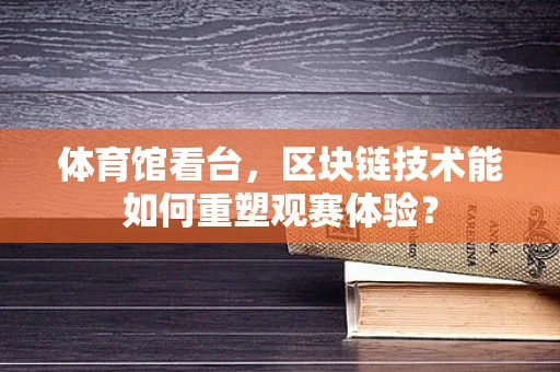 体育馆看台，区块链技术能如何重塑观赛体验？