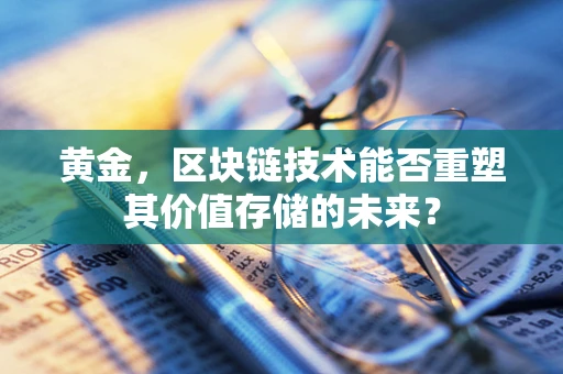 黄金，区块链技术能否重塑其价值存储的未来？