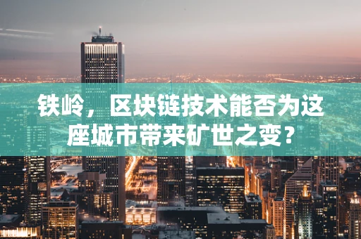 铁岭，区块链技术能否为这座城市带来矿世之变？