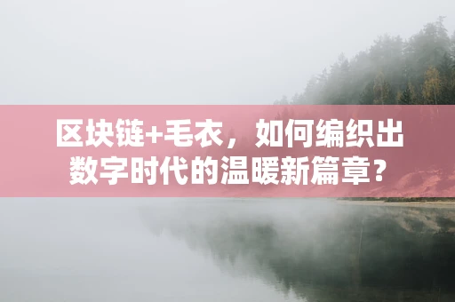 区块链+毛衣，如何编织出数字时代的温暖新篇章？